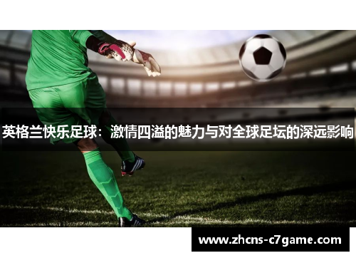 英格兰快乐足球：激情四溢的魅力与对全球足坛的深远影响