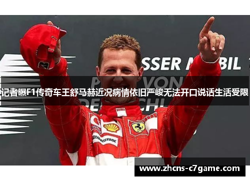 记者曝F1传奇车王舒马赫近况病情依旧严峻无法开口说话生活受限