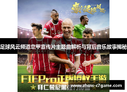 足球风云频道意甲宣传片主题曲解析与背后音乐故事揭秘 足球风云频道意甲宣传片主题曲解析与背后音乐故事揭秘