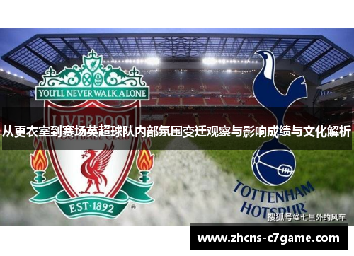 从更衣室到赛场英超球队内部氛围变迁观察与影响成绩与文化解析 从更衣室到赛场英超球队内部氛围变迁观察与影响成绩与文化解析