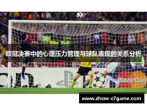 欧冠决赛中的心理压力管理与球队表现的关系分析 欧冠决赛中的心理压力管理与球队表现的关系分析