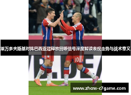 莱万多夫斯基对阵巴西亚冠释放回暖信号深度解读表现走势与战术意义 莱万多夫斯基对阵巴西亚冠释放回暖信号深度解读表现走势与战术意义