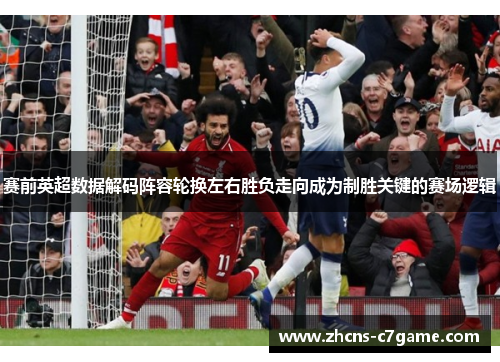 赛前英超数据解码阵容轮换左右胜负走向成为制胜关键的赛场逻辑 赛前英超数据解码阵容轮换左右胜负走向成为制胜关键的赛场逻辑