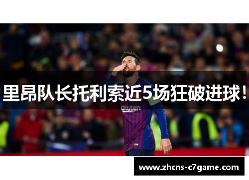 里昂队长托利索近5场狂破进球! 里昂队长托利索近5场狂破进球!