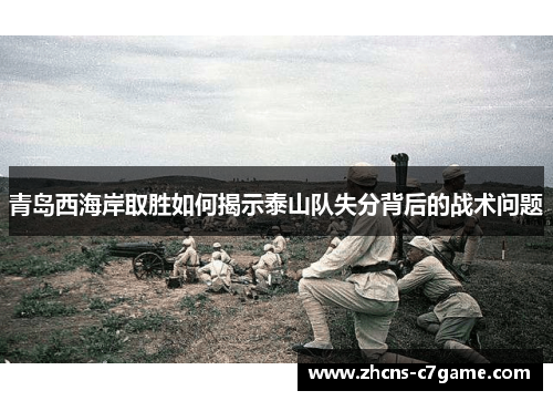 青岛西海岸取胜如何揭示泰山队失分背后的战术问题 青岛西海岸取胜如何揭示泰山队失分背后的战术问题