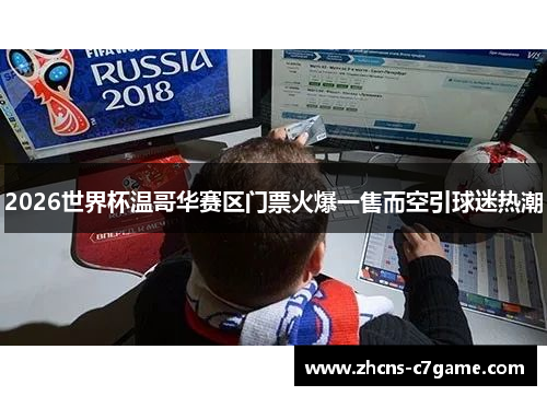 2026世界杯温哥华赛区门票火爆一售而空引球迷热潮 2026世界杯温哥华赛区门票火爆一售而空引球迷热潮