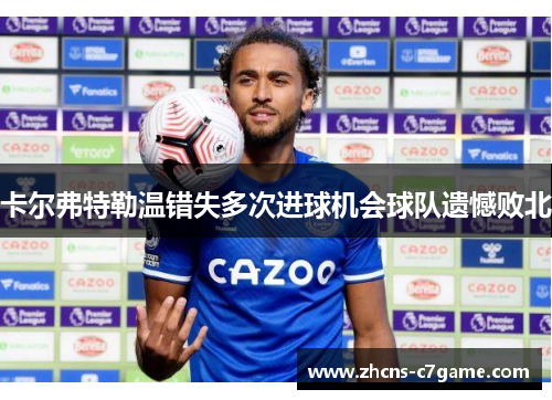 卡尔弗特勒温错失多次进球机会球队遗憾败北