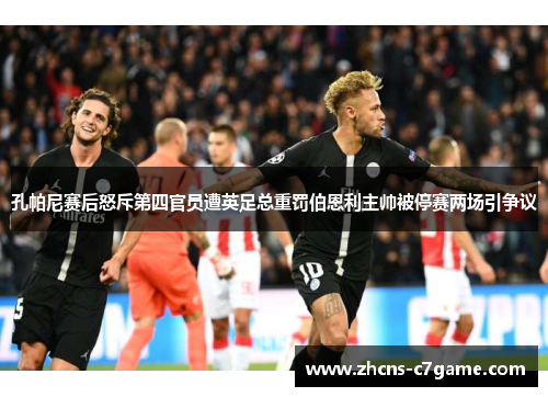 孔帕尼赛后怒斥第四官员遭英足总重罚伯恩利主帅被停赛两场引争议