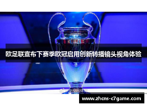 欧足联宣布下赛季欧冠启用创新转播镜头视角体验 欧足联宣布下赛季欧冠启用创新转播镜头视角体验
