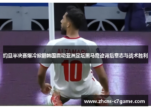 约旦半决赛爆冷掀翻韩国震动亚洲足坛黑马奇迹背后意志与战术胜利 约旦半决赛爆冷掀翻韩国震动亚洲足坛黑马奇迹背后意志与战术胜利