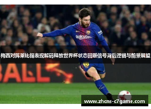 梅西对阵莱比锡表现解码释放世界杯状态回暖信号背后逻辑与前景展望 梅西对阵莱比锡表现解码释放世界杯状态回暖信号背后逻辑与前景展望
