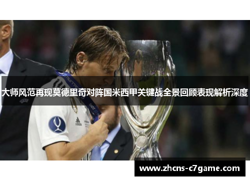大师风范再现莫德里奇对阵国米西甲关键战全景回顾表现解析深度 大师风范再现莫德里奇对阵国米西甲关键战全景回顾表现解析深度