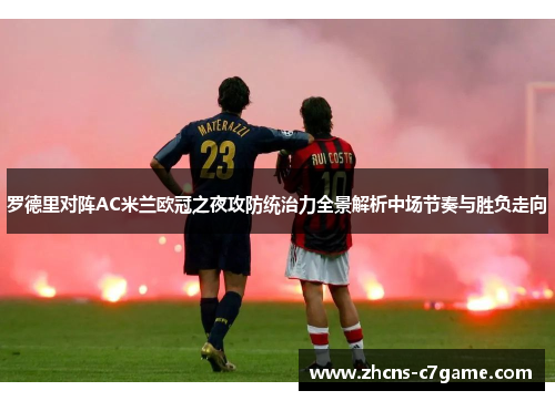 罗德里对阵AC米兰欧冠之夜攻防统治力全景解析中场节奏与胜负走向