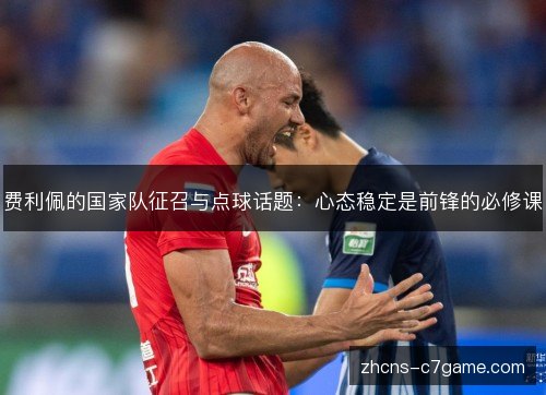 费利佩的国家队征召与点球话题：心态稳定是前锋的必修课